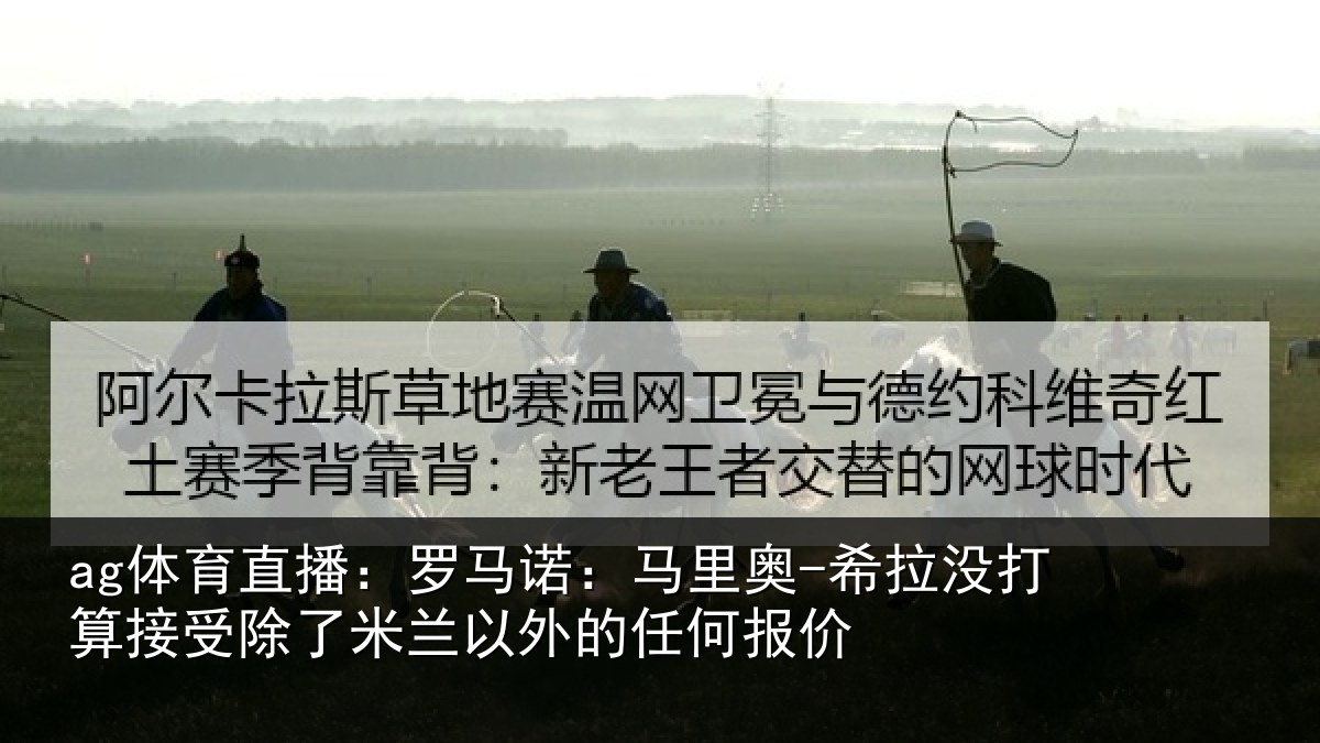 ag体育直播:罗马诺:马里奥-希拉没打算接受除了米兰以外的任何报价
