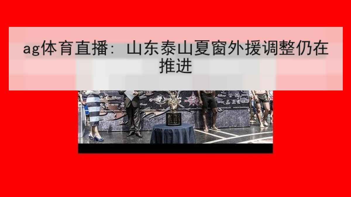 ag体育直播: 山东泰山夏窗外援调整仍在推进 ag体育直播: 山东泰山夏窗外援调整仍在推进