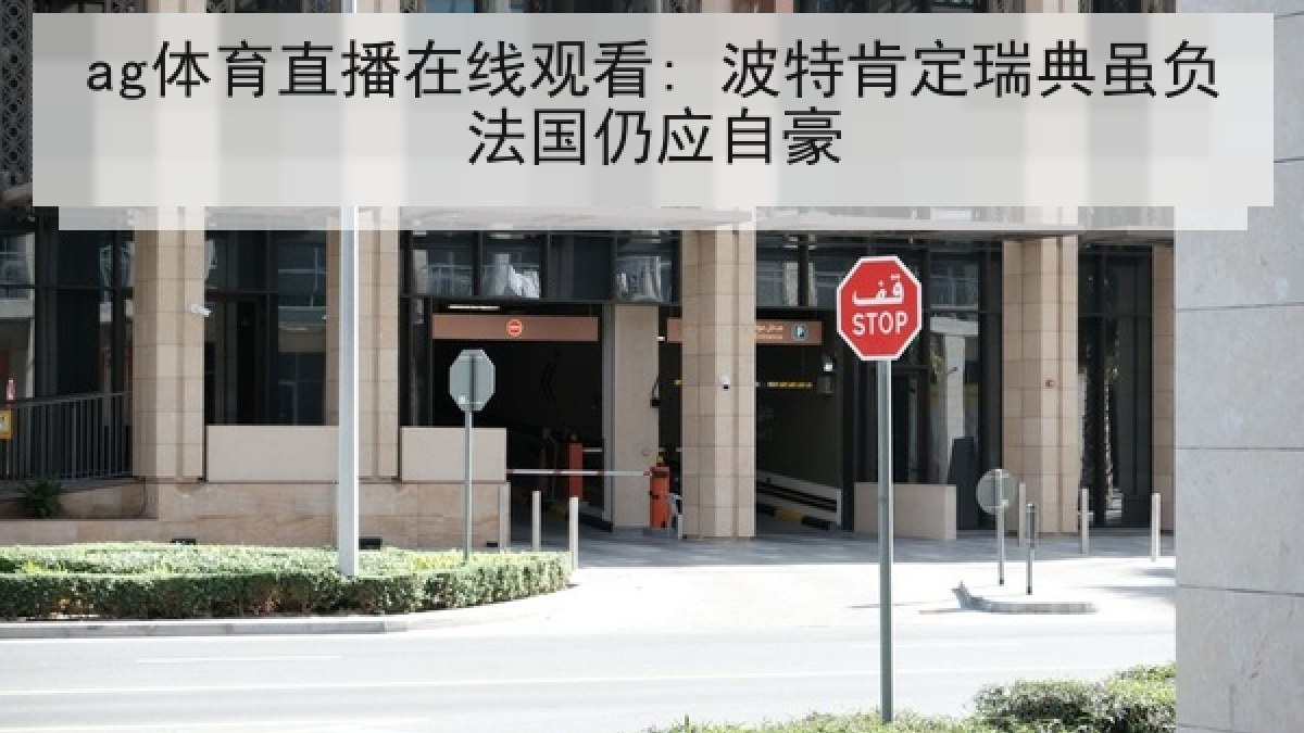 ag体育直播在线观看: 波特肯定瑞典虽负法国仍应自豪