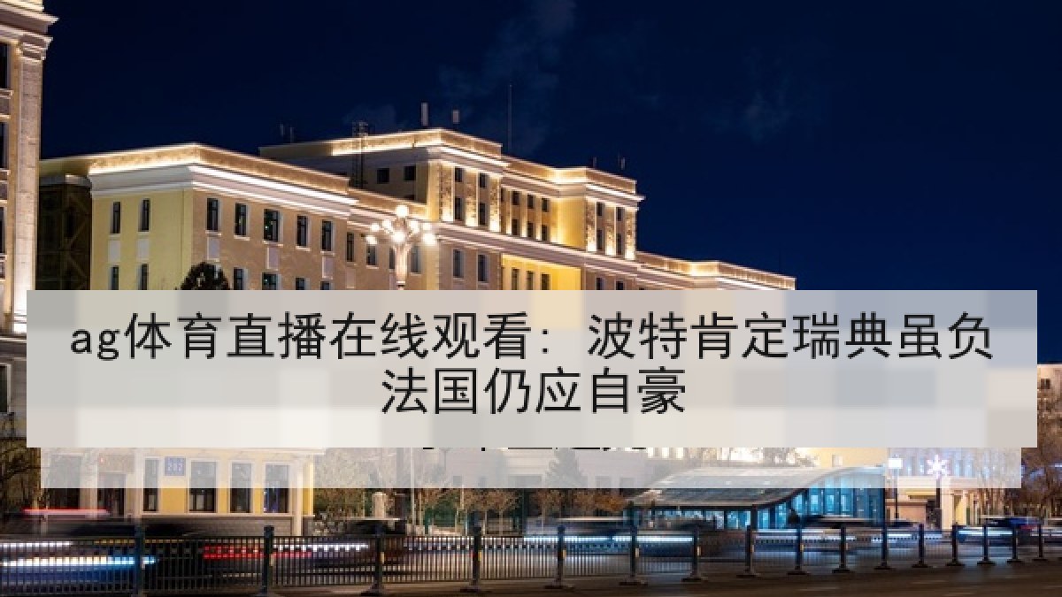 ag体育直播在线观看: 波特肯定瑞典虽负法国仍应自豪
