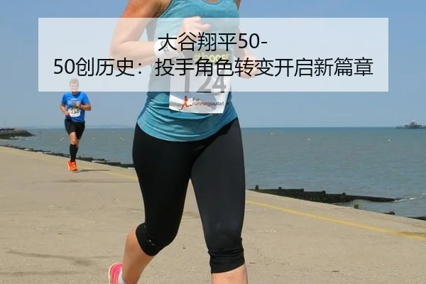 大谷翔平50-50创历史：投手角色转变开启新篇章