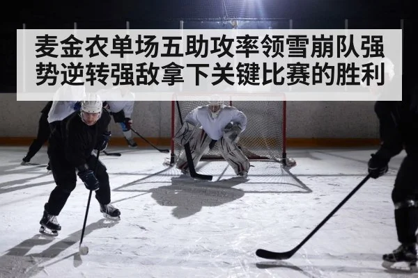 麦金农单场五助攻率领雪崩队强势逆转强敌拿下关键比赛的胜利