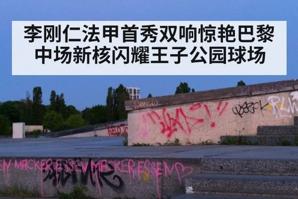 李刚仁法甲首秀双响惊艳巴黎中场新核闪耀王子公园球场