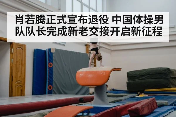 肖若腾正式宣布退役 中国体操男队队长完成新老交接开启新征程