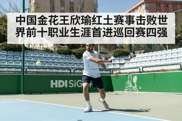 中国金花王欣瑜红土赛事击败世界前十职业生涯首进巡回赛四强